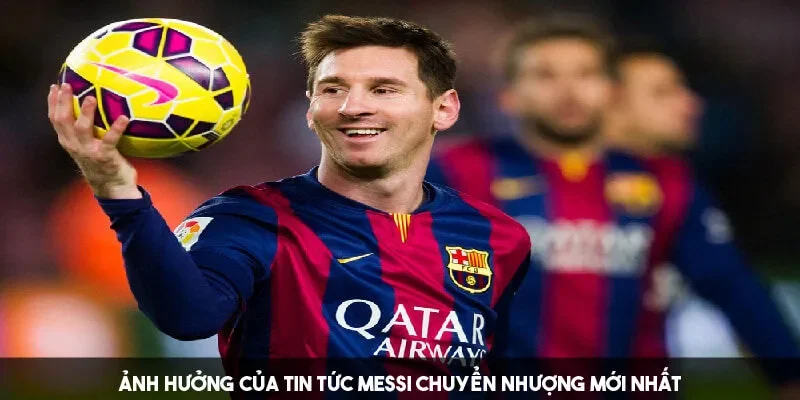 Tầm ảnh hưởng của tin tức Messi chuyển nhượng mới nhất